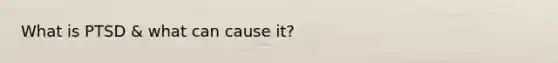 What is PTSD & what can cause it?