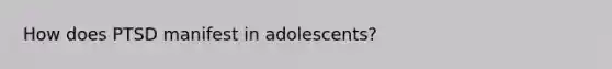 How does PTSD manifest in adolescents?