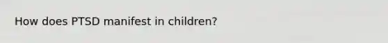 How does PTSD manifest in children?