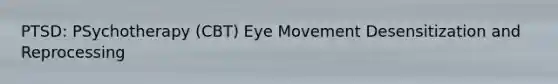 PTSD: PSychotherapy (CBT) Eye Movement Desensitization and Reprocessing