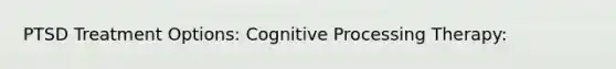 PTSD Treatment Options: Cognitive Processing Therapy: