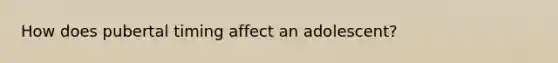 How does pubertal timing affect an adolescent?