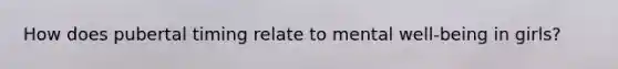 How does pubertal timing relate to mental well-being in girls?