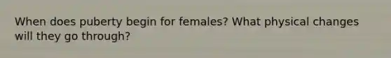 When does puberty begin for females? What physical changes will they go through?