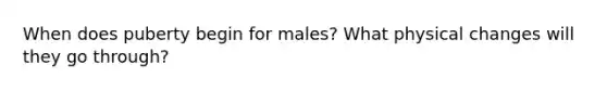 When does puberty begin for males? What physical changes will they go through?