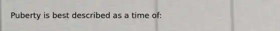 Puberty is best described as a time of: