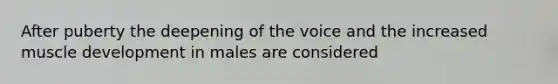 After puberty the deepening of the voice and the increased muscle development in males are considered