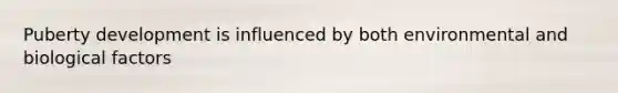 Puberty development is influenced by both environmental and biological factors
