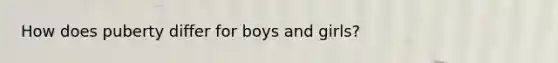 How does puberty differ for boys and girls?