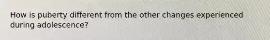 How is puberty different from the other changes experienced during adolescence?