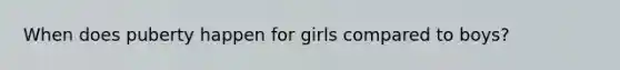 When does puberty happen for girls compared to boys?