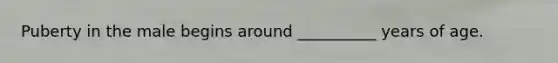Puberty in the male begins around __________ years of age.