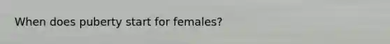 When does puberty start for females?