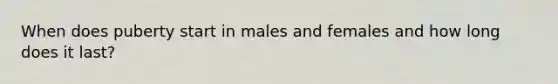 When does puberty start in males and females and how long does it last?