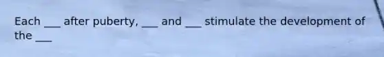Each ___ after puberty, ___ and ___ stimulate the development of the ___
