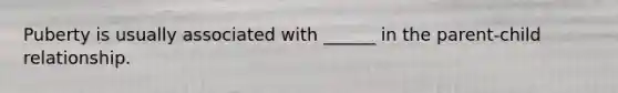 Puberty is usually associated with ______ in the parent-child relationship.