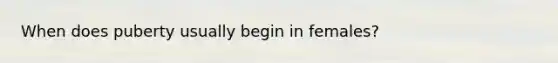 When does puberty usually begin in females?