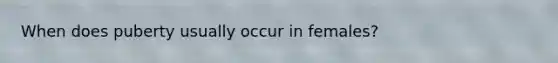 When does puberty usually occur in females?