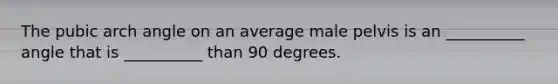 The pubic arch angle on an average male pelvis is an __________ angle that is __________ than 90 degrees.