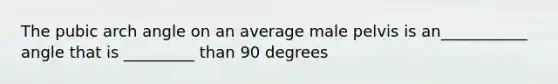 The pubic arch angle on an average male pelvis is an___________ angle that is _________ than 90 degrees