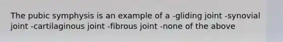 The pubic symphysis is an example of a -gliding joint -synovial joint -cartilaginous joint -fibrous joint -none of the above