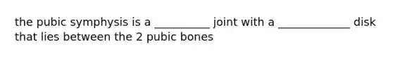 the pubic symphysis is a __________ joint with a _____________ disk that lies between the 2 pubic bones