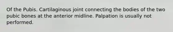 Of the Pubis. Cartilaginous joint connecting the bodies of the two pubic bones at the anterior midline. Palpation is usually not performed.