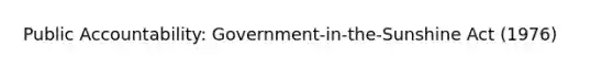 Public Accountability: Government-in-the-Sunshine Act (1976)