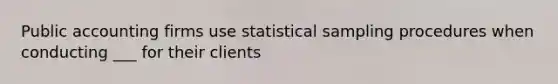 Public accounting firms use statistical sampling procedures when conducting ___ for their clients