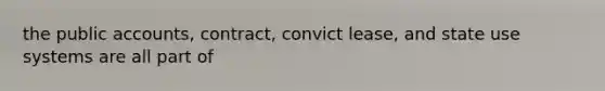 the public accounts, contract, convict lease, and state use systems are all part of