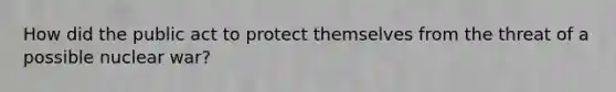 How did the public act to protect themselves from the threat of a possible nuclear war?
