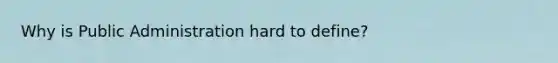 Why is Public Administration hard to define?