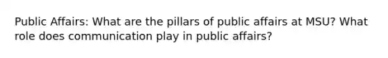 Public Affairs: What are the pillars of public affairs at MSU? What role does communication play in public affairs?