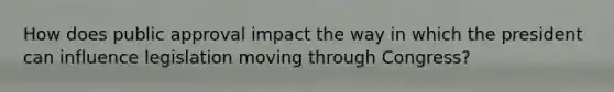 How does public approval impact the way in which the president can influence legislation moving through Congress?