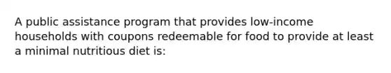 A public assistance program that provides low-income households with coupons redeemable for food to provide at least a minimal nutritious diet is: