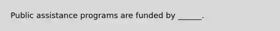 Public assistance programs are funded by ______.