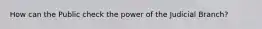 How can the Public check the power of the Judicial Branch?