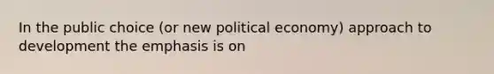 In the public choice (or new political economy) approach to development the emphasis is on