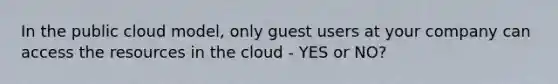 In the public cloud model, only guest users at your company can access the resources in the cloud - YES or NO?