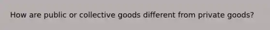 How are public or collective goods different from private goods?