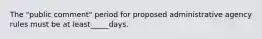 The "public comment" period for proposed administrative agency rules must be at least_____days.