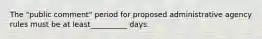 The "public comment" period for proposed administrative agency rules must be at least__________ days.