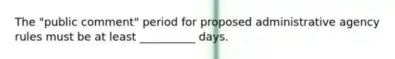 The "public comment" period for proposed administrative agency rules must be at least __________ days.