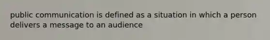 public communication is defined as a situation in which a person delivers a message to an audience