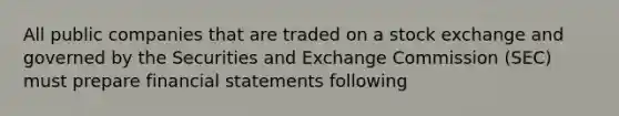 All public companies that are traded on a stock exchange and governed by the Securities and Exchange Commission (SEC) must prepare <a href='https://www.questionai.com/knowledge/kFBJaQCz4b-financial-statements' class='anchor-knowledge'>financial statements</a> following