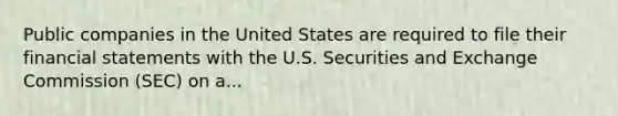 Public companies in the United States are required to file their financial statements with the U.S. Securities and Exchange Commission (SEC) on a...