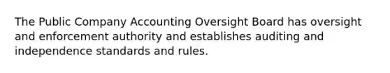 The Public Company Accounting Oversight Board has oversight and enforcement authority and establishes auditing and independence standards and rules.