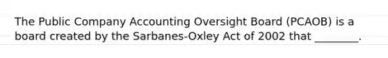 The Public Company Accounting Oversight Board (PCAOB) is a board created by the Sarbanes-Oxley Act of 2002 that ________.