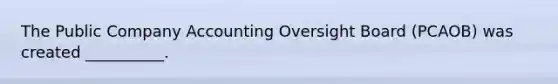 The Public Company Accounting Oversight Board (PCAOB) was created __________.