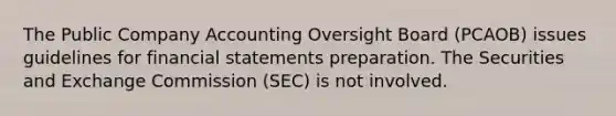 The Public Company Accounting Oversight Board (PCAOB) issues guidelines for financial statements preparation. The Securities and Exchange Commission (SEC) is not involved.